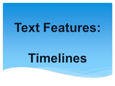 Text Features: Timelines.  Sequence of related events arranged in chronological order What is a TIMELINE?