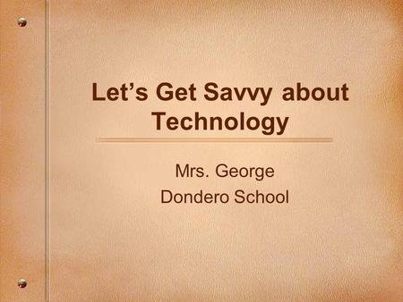Let’s Get Savvy about Technology Mrs. George Dondero School.