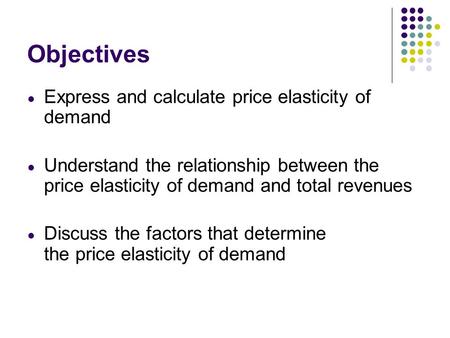 Objectives Express and calculate price elasticity of demand
