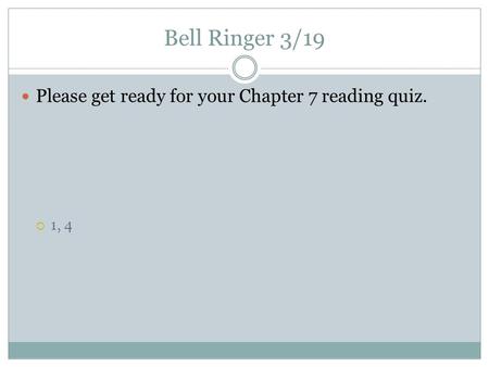 Bell Ringer 3/19 Please get ready for your Chapter 7 reading quiz.  1, 4.
