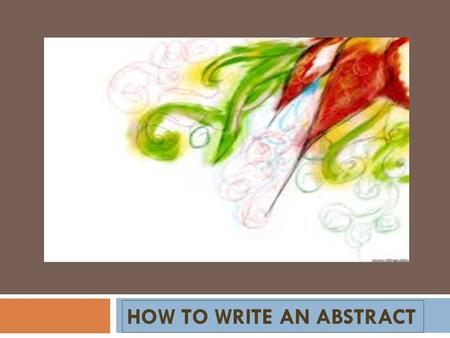 HOW TO WRITE AN ABSTRACT. An abstract is a summary of a completed research project or paper. A well-written abstract will make the reader want to learn.