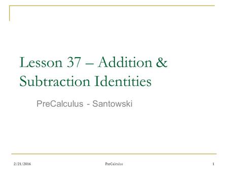 2/21/20161 1 Lesson 37 – Addition & Subtraction Identities PreCalculus - Santowski PreCalculus.