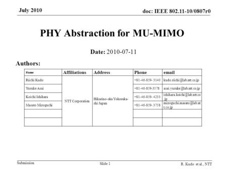 Submission doc: IEEE 802.11-10/0807r0 July 2010 R. Kudo et al., NTT Slide 1 PHY Abstraction for MU-MIMO Date: 2010-07-11 Authors: Name AffiliationsAddressPhoneemail.
