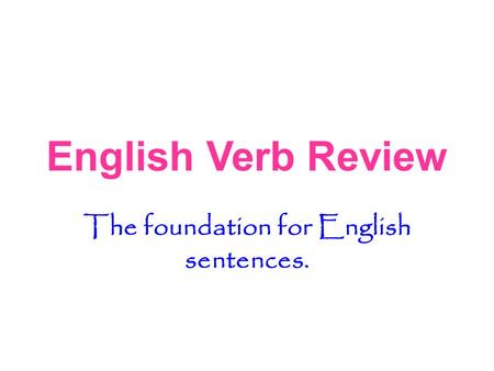 English Verb Review The foundation for English sentences.