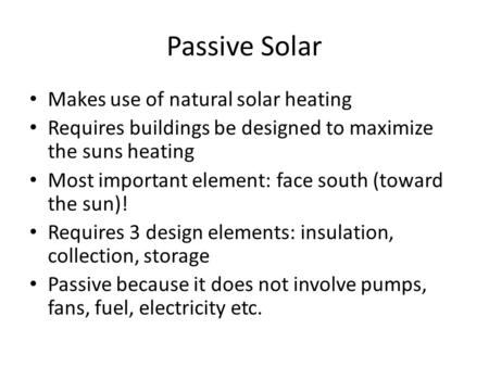 Passive Solar Makes use of natural solar heating Requires buildings be designed to maximize the suns heating Most important element: face south (toward.