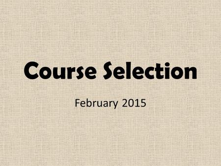 Course Selection February 2015. Planning for Course Selection Things to consider: Secondary school diploma requirements Career exploration Post-secondary.