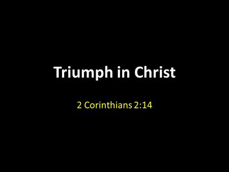 Triumph in Christ 2 Corinthians 2:14.