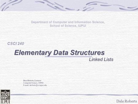 Dale Roberts Department of Computer and Information Science, School of Science, IUPUI CSCI 240 Elementary Data Structures Linked Lists Linked Lists Dale.