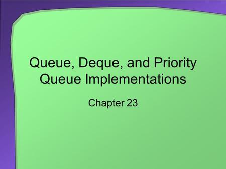 Queue, Deque, and Priority Queue Implementations Chapter 23.