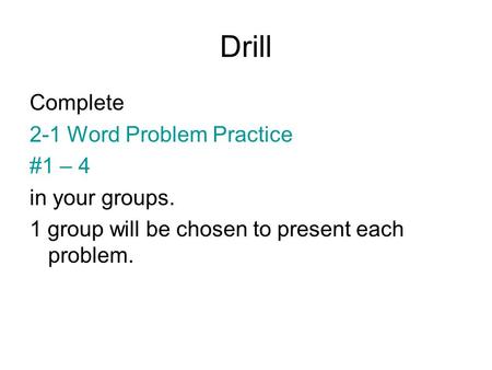 Drill Complete 2-1 Word Problem Practice #1 – 4 in your groups. 1 group will be chosen to present each problem.