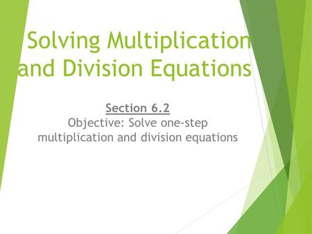Solving Multiplication and Division Equations Section 6.2 Objective: Solve one-step multiplication and division equations.