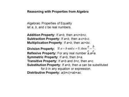 Reasoning with Properties from Algebra Algebraic Properties of Equality let a, b, and c be real numbers. Addition Property: If a=b, then a+c=b+c. Subtraction.