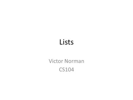 Lists Victor Norman CS104. Reading Quiz Lists Our second collection data type – elements are in order (like strings) – indexed from 0 to n – 1 (like.