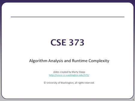 1 CSE 373 Algorithm Analysis and Runtime Complexity slides created by Marty Stepp   ©