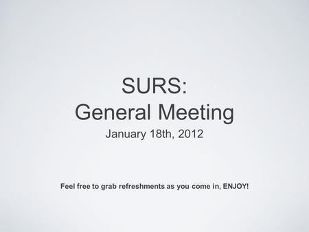 SURS: General Meeting January 18th, 2012 Feel free to grab refreshments as you come in, ENJOY!