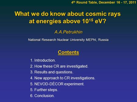 What we do know about cosmic rays at energies above 10 15 eV? A.A.Petrukhin Contents 4 th Round Table, December 16 - 17, 2011 1. Introduction. 2. How these.