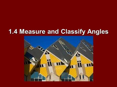 1.4 Measure and Classify Angles. Objectives: How to label, measure, and classify angles How to label, measure, and classify angles Identifying and using.