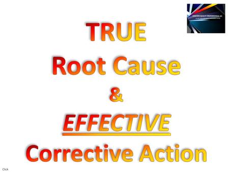 Click. What is Root Cause? It’s an IDENTIFIED REASON for the presence of a defect or problem. It is the MOST BASIC REASON, which if eliminated, would.