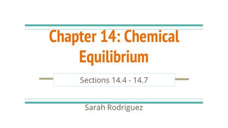 Chapter 14: Chemical Equilibrium Sections 14.4 - 14.7 Sarah Rodriguez.