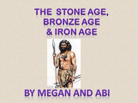 The Stone Age, Bronze Age & Iron Age By Megan and Abi.