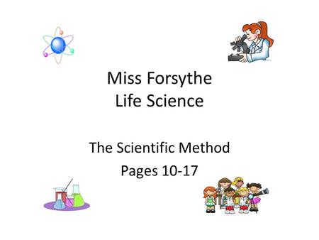 Miss Forsythe Life Science The Scientific Method Pages 10-17.