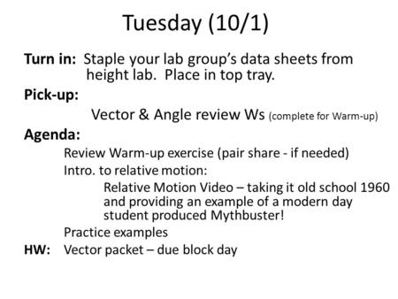 Tuesday (10/1) Turn in: Staple your lab group’s data sheets from height lab. Place in top tray. Pick-up: Vector & Angle review Ws (complete for Warm-up)