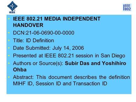 IEEE 802.21 MEDIA INDEPENDENT HANDOVER DCN:21-06-0690-00-0000 Title: ID Definition Date Submitted: July 14, 2006 Presented at IEEE 802.21 session in San.