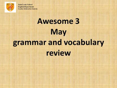 Awesome 3 May grammar and vocabulary review Saint Louis School English Department Carlos Schwerter Garc í a.