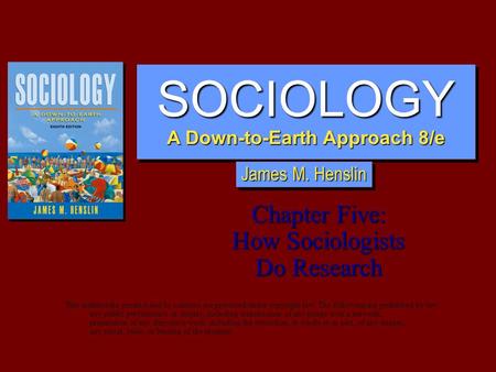 SOCIOLOGY A Down-to-Earth Approach 8/e SOCIOLOGY Chapter Five: How Sociologists Do Research This multimedia product and its contents are protected under.
