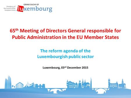 The reform agenda of the Luxembourgish public sector 65 th Meeting of Directors General responsible for Public Administration in the EU Member States Luxembourg,