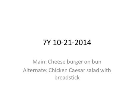 7Y 10-21-2014 Main: Cheese burger on bun Alternate: Chicken Caesar salad with breadstick.