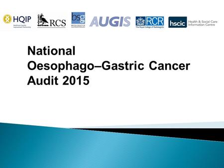 National Oesophago–Gastric Cancer Audit 2015.  This slide set is designed to ◦Summarise the main audit findings for presentation at local MDT meetings.