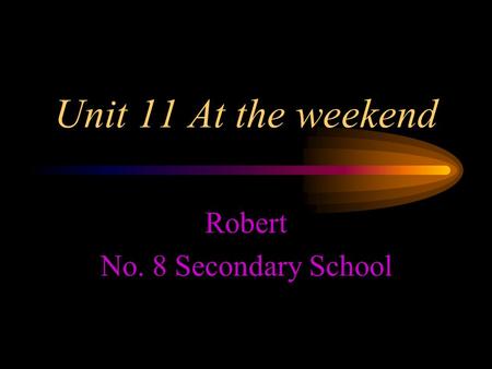 Unit 11 At the weekend Robert No. 8 Secondary School.