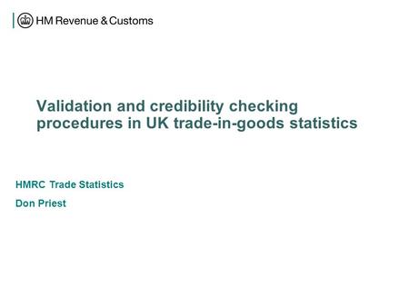 Validation and credibility checking procedures in UK trade-in-goods statistics HMRC Trade Statistics Don Priest.