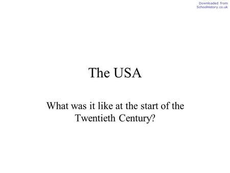 The USA What was it like at the start of the Twentieth Century? Downloaded from SchoolHistory.co.uk.