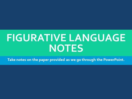 FIGURATIVE LANGUAGE NOTES Take notes on the paper provided as we go through the PowerPoint.