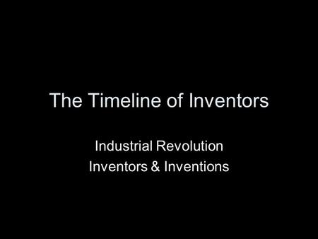 The Timeline of Inventors Industrial Revolution Inventors & Inventions.
