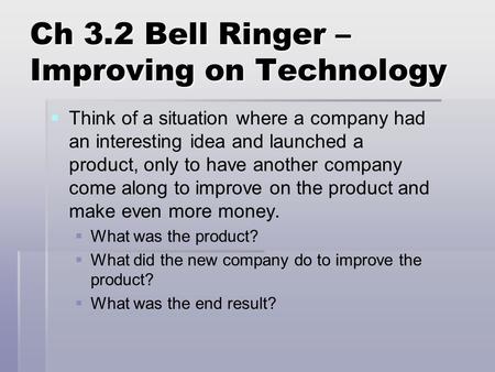 Ch 3.2 Bell Ringer – Improving on Technology   Think of a situation where a company had an interesting idea and launched a product, only to have another.