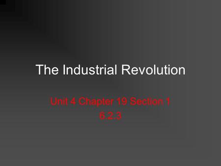 The Industrial Revolution Unit 4 Chapter 19 Section 1 6.2.3.