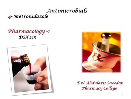 Antimicrobials 4- Metronidazole Antimicrobials 4- Metronidazole Pharmacology -1 DSX 215 DSX 215 Dr/ Abdulaziz Saeedan Pharmacy College Pharmacy College.