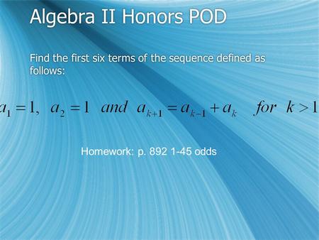 Algebra II Honors POD Find the first six terms of the sequence defined as follows: Homework: p. 892 1-45 odds.