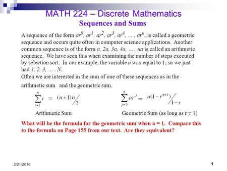 1 2/21/2016 MATH 224 – Discrete Mathematics Sequences and Sums A sequence of the form ar 0, ar 1, ar 2, ar 3, ar 4, …, ar n, is called a geometric sequence.