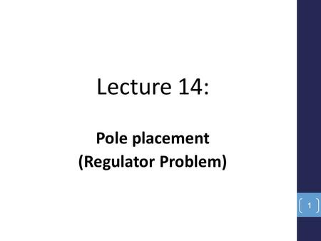 Lecture 14: Pole placement (Regulator Problem) 1.