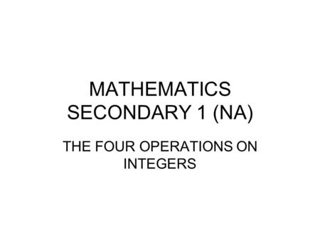 MATHEMATICS SECONDARY 1 (NA) THE FOUR OPERATIONS ON INTEGERS.