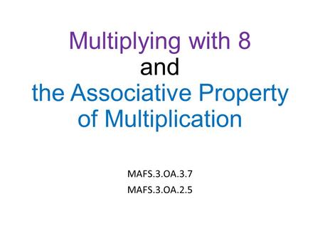 Multiplying with 8 and the Associative Property of Multiplication MAFS.3.OA.3.7 MAFS.3.OA.2.5.