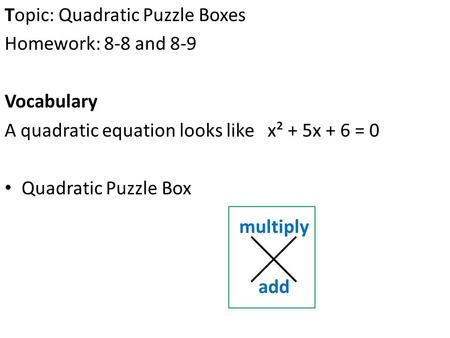 Topic: Quadratic Puzzle Boxes Homework: 8-8 and 8-9 Vocabulary A quadratic equation looks like x² + 5x + 6 = 0 Quadratic Puzzle Box multiply add.