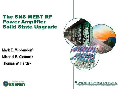 The SNS MEBT RF Power Amplifier Solid State Upgrade Mark E. Middendorf Michael E. Clemmer Thomas W. Hardek.