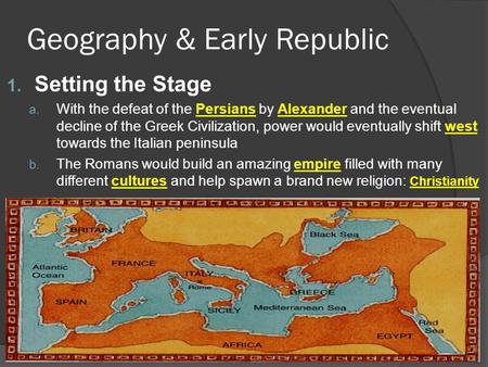 Geography & Early Republic 1. Setting the Stage a. With the defeat of the Persians by Alexander and the eventual decline of the Greek Civilization, power.