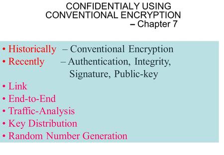 CONFIDENTIALY USING CONVENTIONAL ENCRYPTION – Chapter 7 Historically – Conventional Encryption Recently – Authentication, Integrity, Signature, Public-key.