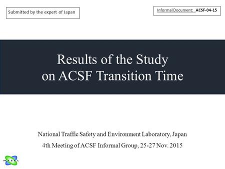 Results of the Study on ACSF Transition Time Informal Document: ACSF-04-15 National Traffic Safety and Environment Laboratory, Japan 4th Meeting of ACSF.